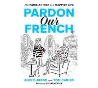 Pardon Our French : The Parisian Way to a Happier Life