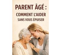 Parent âgé : comment l’aider sans vous épuiser: Le guide rassurant pour organiser le maintien à domicile, prévenir les crises et accompagner un parent ... (Collection : Bien Vieillir & Accompagner)