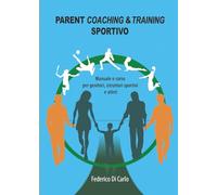 Parent Coaching & Training sportivo. Manuale e corso per genitori, istruttori sportivi e atleti (I libri di Federico Di Carlo)