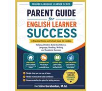 Parent Guide for English Learner Success - A Practical Home-and -School Guide for Families: Helping Children Build Confidence, Language, Reading, Writing, and Academic Success