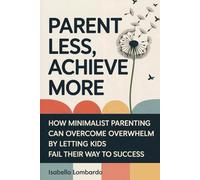 Parent Less, Achieve More: How Minimalist Parenting and Aristotelian Virtue can Overcome Overwhelm by Letting Kids Fail Their Way to Success
