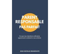 Parent Responsable, Pas Parfait: Ce que nos réactions apprennent vraiment à nos enfants - Parentalité consciente, éducation émotionnelle et développement de l’enfant