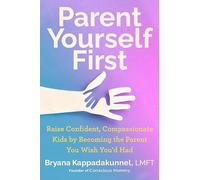 Parent Yourself First: Raise Confident, Compassionate Kids by Becoming the Parent You Wish You'd Had