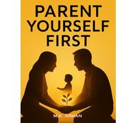 Parent Yourself First: Transform Your Mindset And Behavior To Raise Confident, Emotionally Resilient Children While Becoming The Best Version Of Yourself As A Parent (Parenting Series)