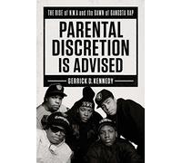 Parental Discretion Is Advised: The Rise of N.W.A and the Dawn of Gangsta Rap