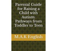 Parental Guide for Raising a Child with Autism: Pathways from Toddler to Teen