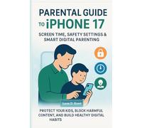 Parental Guide to iPhone 17: Screen Time, Safety Settings & Smart Digital Parenting (Protect Your Kids, Block Harmful Content, and Build Healthy Digital Habits) (user guide)