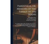 Parentalia, or, Memoirs of the Family of the Wrens: Viz. of Mathew Bishop of Ely, Christopher Dean of Windsor, &c. but Chiefly of Sir Christopher ... of the Royal Society, &c. &c.: in Which Is...