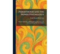 Parenthood and the Newer Psychology: Being the Application of Old Principles in a New Guise to the Problems of Parents With Their Children