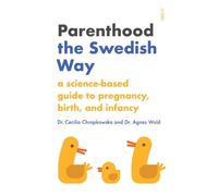 Parenthood the Swedish Way: A Science-Based Guide to Pregnancy, Birth, and Infan