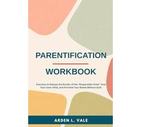 Parentification Workbook: Exercises to Release the Burden of the “Responsible Child,” Heal Your Inner Child, and Prioritize Your Needs Without Guilt