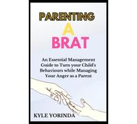 PARENTING A BRAT: An Essential Management Guide to Turn your Child's Behaviors while Managing Your Anger as a Parent