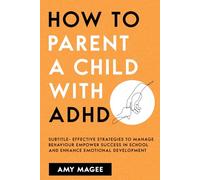 Parenting a Child With ADHD: E!ective Strategies to Manage Behavior, Empower Success in School, and Enhance Emotional Development