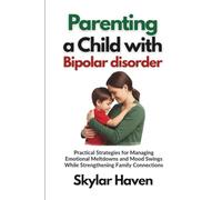 Parenting a Child with Bipolar Disorder: Practical Strategies for Managing Emotional Meltdowns and Mood Swings While Strengthening Family Connections