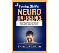 Parenting A Child With Neurodivergence: Modern Strategies For Raising Kids With ADHD, Autism, And Sensory Processing Challenges And Helping Them Succeed