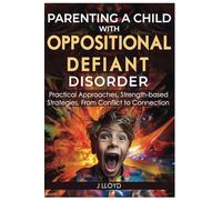Parenting a Child With Oppositional Defiant Disorder: Practical Approaches, Strength-Based Strategies, From Conflict to Connection