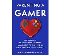 Parenting a Gamer: Help Your Child Build Healthy Habits, Make Positive Choices, and Find Balance in Virtual Worlds