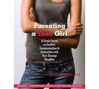 Parenting a Teen Girl : A Crash Course on Conflict, Communication and Connection with Your Teenage Daughter