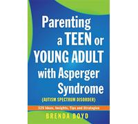 Parenting a Teen or Young Adult with Asperger Syndrome (Autism Spectrum Disorder): 325 Ideas, Insights, Tips and Strategies