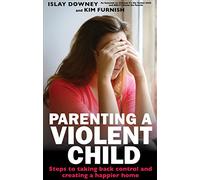 Parenting A Violent Child: Steps to taking back control and creating a happier home