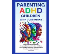 Parenting ADHD Children with Confidence: Overcome Daily Challenges, Navigate Educational Hurdles with Ease, and Empower Yourself & Your Family with Practical Tools for Success