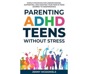 Parenting ADHD Teens Without Stress: Simple Strategies for Understanding, Supporting, and Assisiting Your Teen on Their Journey to Independence