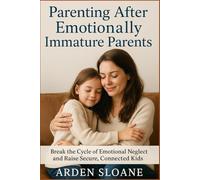 Parenting After Emotionally Immature Parents: Break the Cycle of Emotional Neglect and Raise Secure, Connected Kids