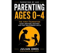 Parenting Ages 0-4: The First Foundation: Sleep, Emotions, Routines, and First Relationship Skills (Parenting by Age)