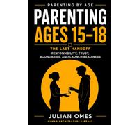 Parenting Ages 15-18: The Last Handoff: Responsibility, Trust, Boundaries, and Launch Readiness (Parenting by Age)