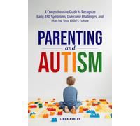 Parenting and Autism: A Comprehensive Guide to Recognize Early ASD Symptoms, Overcome Challenges, and Plan for Your Child's Future