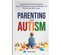 Parenting and Autism: A Comprehensive Guide to Recognize Early ASD Symptoms, Overcome Challenges, and Plan for Your Child's Future