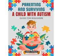 Parenting and Surviving a Child with Autism Guide for Beginners: A Comprehensive Manual for Navigating Autism with Love & Understanding
