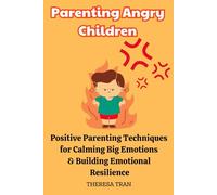 Parenting Angry Children: Positive Parenting Techniques for Calming Big Emotions & Building Emotional Resilience
