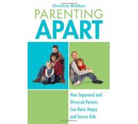 Parenting Apart: How Separated and Divorced Parents Can Raise Happy and Secure Kids