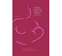 Parenting as Spiritual Practice and Source for Theology: Mothering Matters