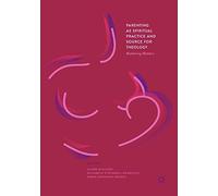 Parenting as Spiritual Practice and Source for Theology: Mothering Matters