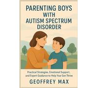 Parenting Boys with Autism Spectrum Disorder: Practical Strategies, Emotional Support, and Expert Guidance to Help Your Son Thrive