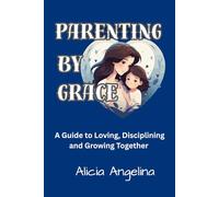 Parenting By Grace: A Guide to Loving, Disciplining, and Growing Together