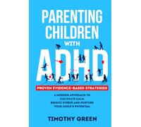 Parenting Children with ADHD: Proven Evidence-Based Strategies: A Modern Approach to Cultivate Calm, Reduce Stress and Nurture Your Child's Potential