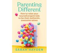Parenting Different: How to raise your neurodivergent kids to be their authentic, awesome selves