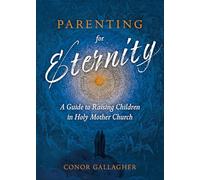 Parenting for Eternity: A Guide to Raising Children in Holy Mother Church