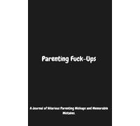 Parenting Fuck-Ups: A Journal of Hilarious Parenting Mishaps and Memorable Mistakes