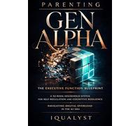 Parenting Gen Alpha: The Executive Function Blueprint: A 52-Week Household System for Self-Regulation, Cognitive Resilience, and Navigating Digital Overload in the AI Era