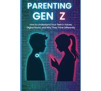 Parenting Gen Z: How to Understand Your Teen's Values, Digital World, and Why They Think Differently