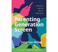 Parenting Generation Screen: Guiding Your Kids to Be Wise in a Digital World by