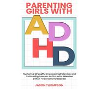 PARENTING GIRLS WITH ADHD: Nurturing Strength, Empowering Potential, and Cultivating Success in Girls with Attention deficit hyperactivity Disorder