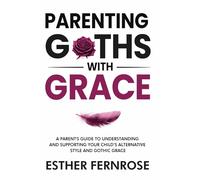 Parenting Goths with Grace: A Parents Guide to Understanding and Supporting your Child's Alternative Style and Gothic Grace