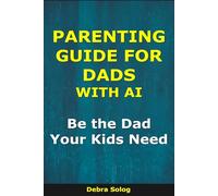 Parenting Guide for Dads With AI: Be the Dad Your Kids Need (The Smart Parent Series)