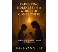 Parenting Holiness in a World of Compromise: Making Our Homes a Place of God's Presence