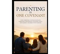 Parenting in One Covenant: How Christian Couples Navigate Parenting Differences, Building Unity, and Raising Children with Purpose (Christian Family Collection)
